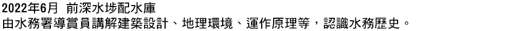 2022年6月 前深水埗配水庫 由水務署導賞員講解建築設計、地理環境、運作原理等，認識水務歷史