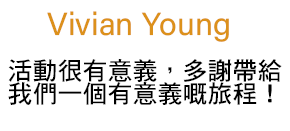 活動很有意義，多謝帶給 我們一個有意義嘅旅程！ ,Vivian Young