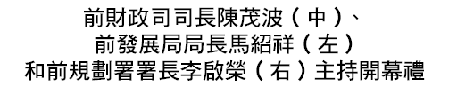 前財政司司長陳茂波(中)、 前發展局局長馬紹祥(左) 和前規劃署署長李啟榮(右)主持開幕